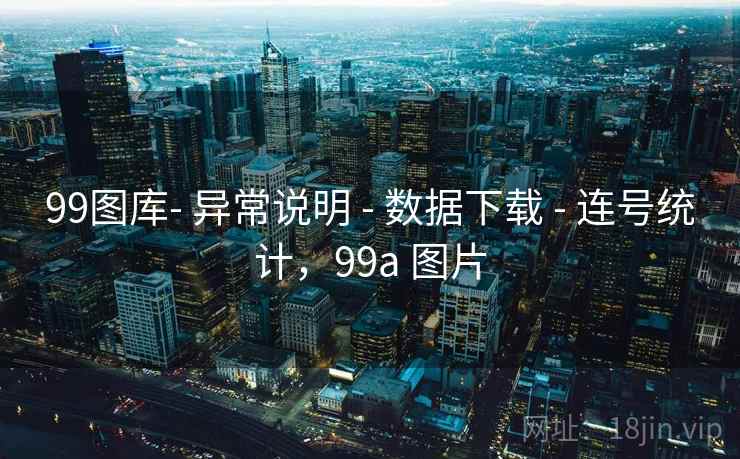 99图库- 异常说明 - 数据下载 - 连号统计，99a 图片