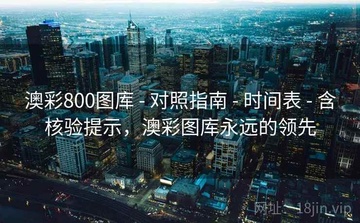 澳彩800图库 - 对照指南 - 时间表 - 含核验提示，澳彩图库永远的领先
