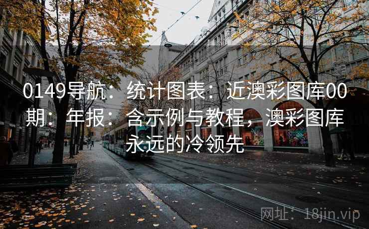 0149导航：统计图表：近澳彩图库00期：年报：含示例与教程，澳彩图库永远的冷领先