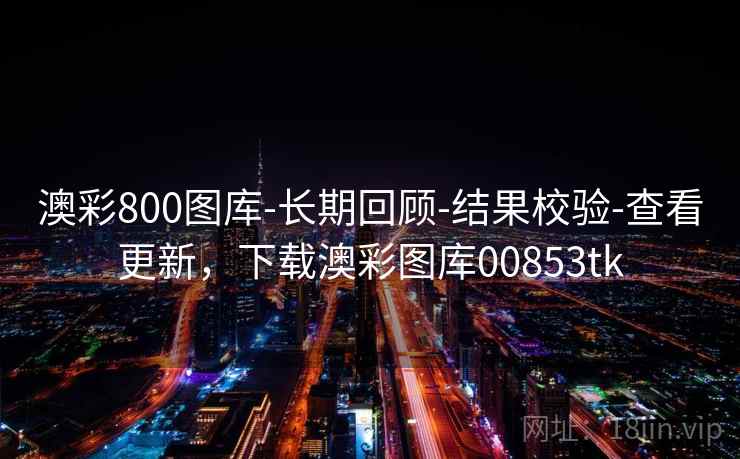 澳彩800图库-长期回顾-结果校验-查看更新,下载澳彩图库00853tk 澳彩800图库-长期回顾-结果校验-查看更新,下载澳彩图库00853tk