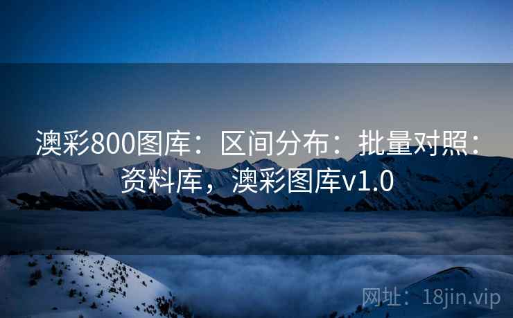 澳彩800图库:区间分布:批量对照:资料库,澳彩图库v1.0 澳彩800图库:区间分布:批量对照:资料库,澳彩图库v1.0