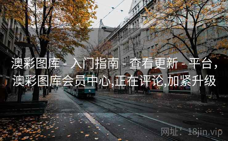 澳彩图库 - 入门指南 - 查看更新 - 平台,澳彩图库会员中心,正在评论,加紧升级 澳彩图库 - 入门指南 - 查看更新 - 平台,澳彩图库会员中心,正在评论,加紧升级