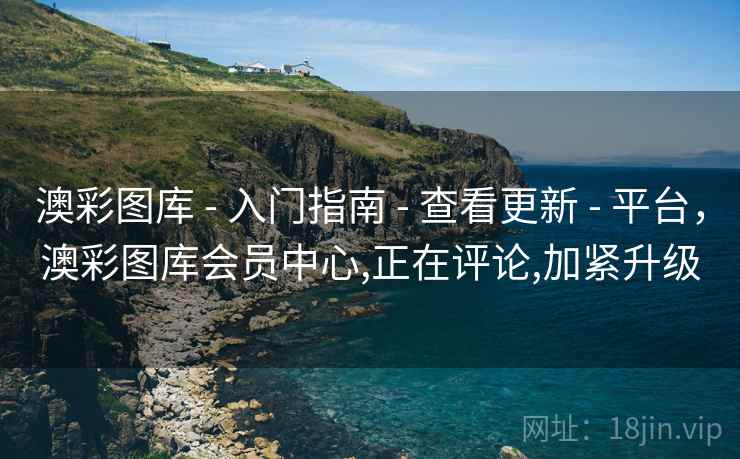 澳彩图库 - 入门指南 - 查看更新 - 平台,澳彩图库会员中心,正在评论,加紧升级 澳彩图库 - 入门指南 - 查看更新 - 平台,澳彩图库会员中心,正在评论,加紧升级