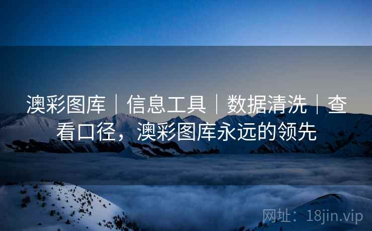 澳彩图库|信息工具|数据清洗|查看口径,澳彩图库永远的领先 澳彩图库|信息工具|数据清洗|查看口径,澳彩图库永远的领先