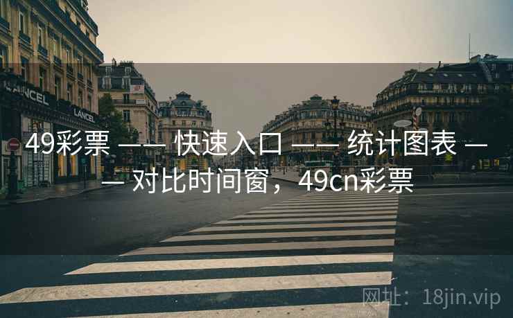 49彩票 —— 快速入口 —— 统计图表 —— 对比时间窗，49cn彩票