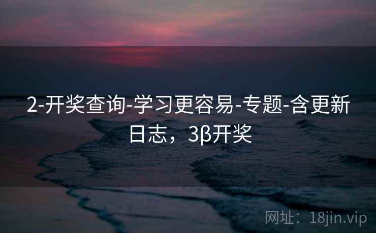 2-开奖查询-学习更容易-专题-含更新日志，3β开奖