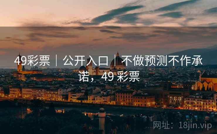 49彩票｜公开入口｜不做预测不作承诺，49 彩票