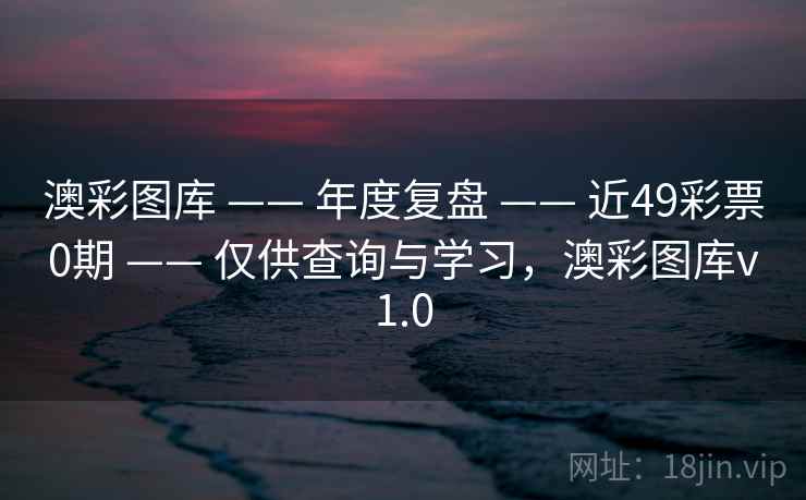 澳彩图库 —— 年度复盘 —— 近49彩票0期 —— 仅供查询与学习，澳彩图库v1.0