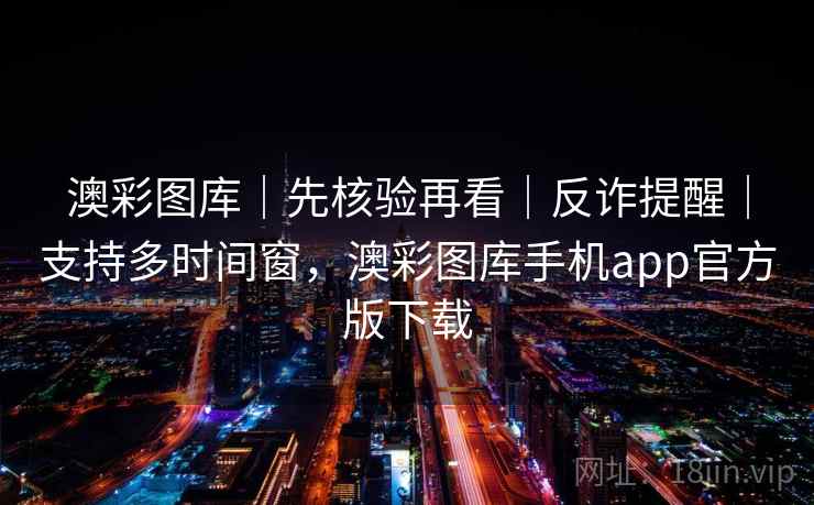 澳彩图库｜先核验再看｜反诈提醒｜支持多时间窗，澳彩图库手机app官方版下载