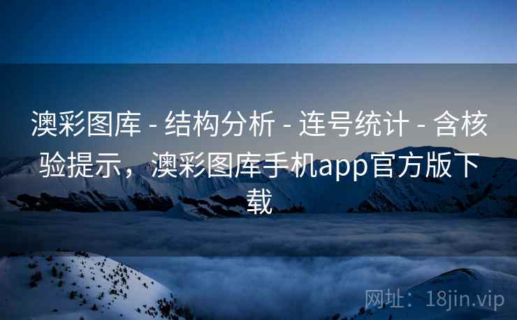 澳彩图库 - 结构分析 - 连号统计 - 含核验提示，澳彩图库手机app官方版下载