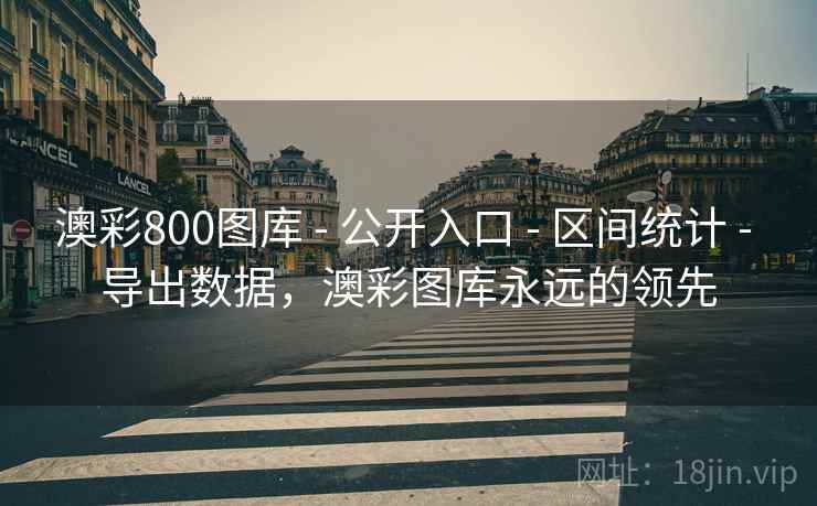 澳彩800图库 - 公开入口 - 区间统计 - 导出数据,澳彩图库永远的领先 澳彩800图库 - 公开入口 - 区间统计 - 导出数据,澳彩图库永远的领先