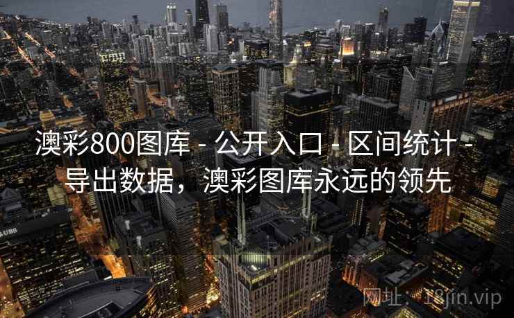 澳彩800图库 - 公开入口 - 区间统计 - 导出数据,澳彩图库永远的领先 澳彩800图库 - 公开入口 - 区间统计 - 导出数据,澳彩图库永远的领先