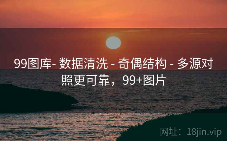 99图库- 数据清洗 - 奇偶结构 - 多源对照更可靠,99+图片 99图库- 数据清洗 - 奇偶结构 - 多源对照更可靠,99+图片