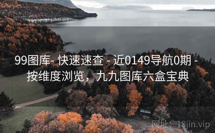 99图库- 快速速查 - 近0149导航0期 - 按维度浏览，九九图库六盒宝典