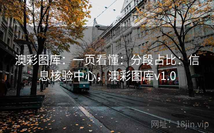 澳彩图库：一页看懂：分段占比：信息核验中心，澳彩图库v1.0
