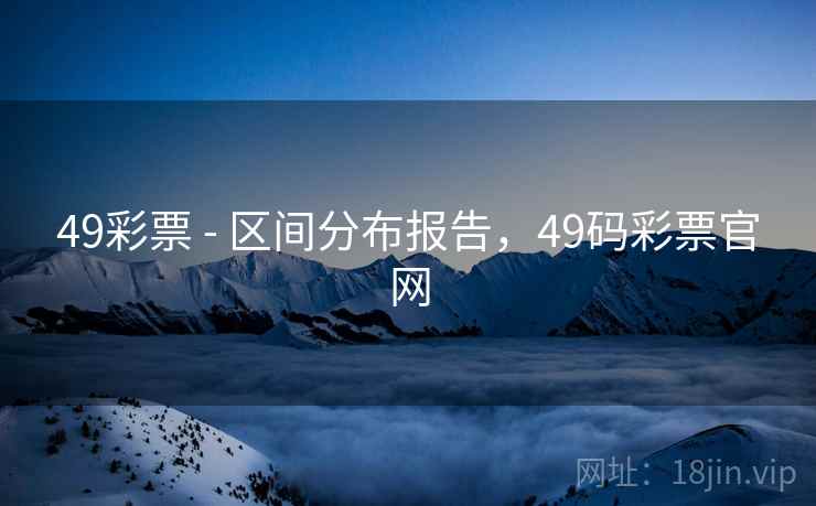 49彩票 - 区间分布报告，49码彩票官网