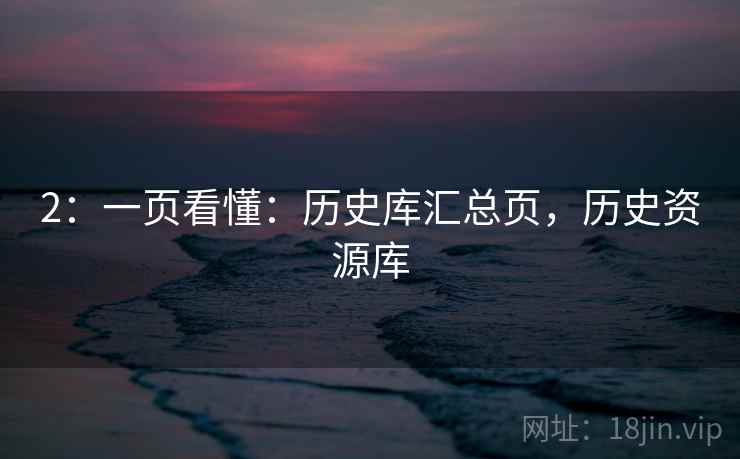 2：一页看懂：历史库汇总页，历史资源库