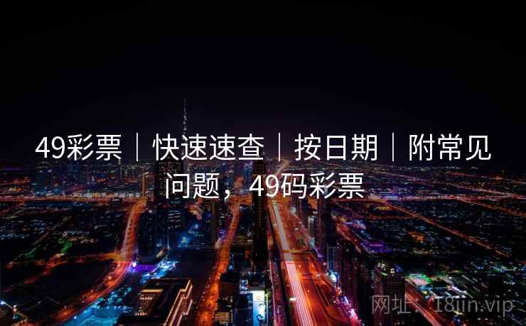 49彩票｜快速速查｜按日期｜附常见问题，49码彩票