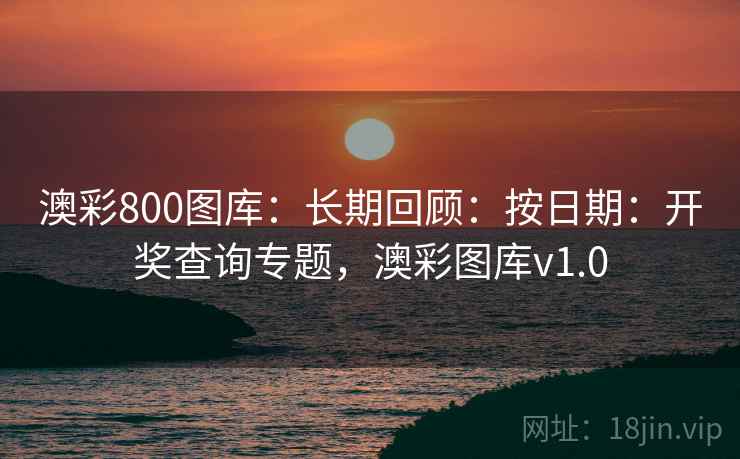 澳彩800图库:长期回顾:按日期:开奖查询专题,澳彩图库v1.0 澳彩800图库:长期回顾:按日期:开奖查询专题,澳彩图库v1.0