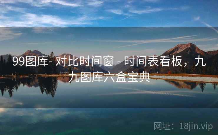 99图库- 对比时间窗 - 时间表看板，九九图库六盒宝典
