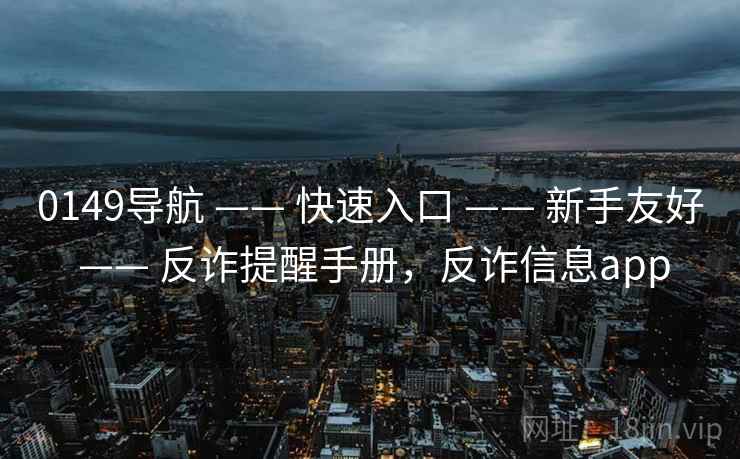 0149导航 —— 快速入口 —— 新手友好 —— 反诈提醒手册，反诈信息app