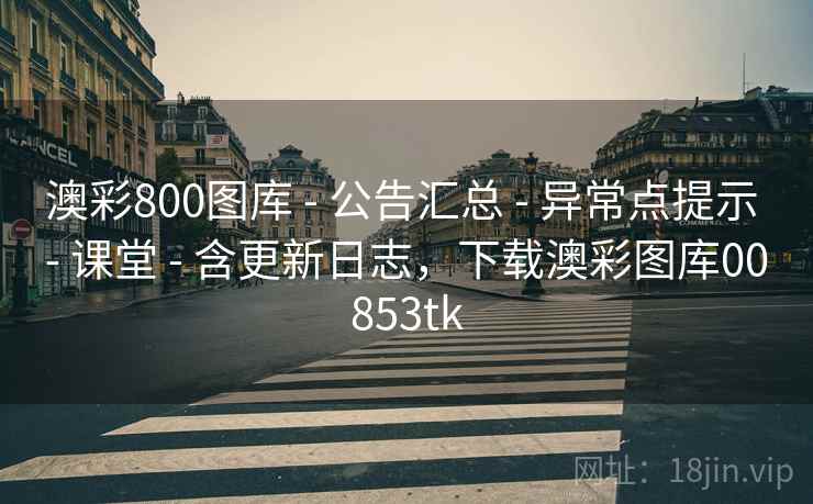澳彩800图库 - 公告汇总 - 异常点提示 - 课堂 - 含更新日志，下载澳彩图库00853tk
