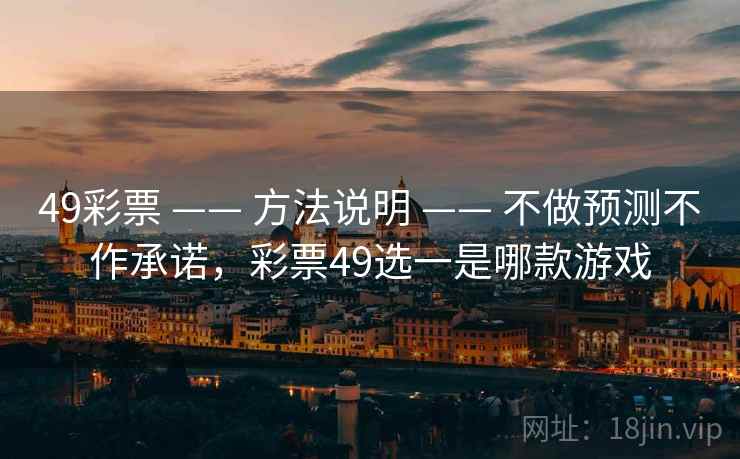 49彩票 —— 方法说明 —— 不做预测不作承诺，彩票49选一是哪款游戏